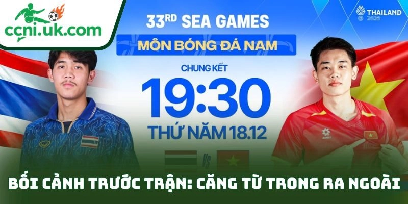 Nhận định U22 Việt Nam vs U22 Thái Lan (19h30 ngày 18/12): Chung kết căng não 1 Bối cảnh trước trận: căng từ trong ra ngoài
