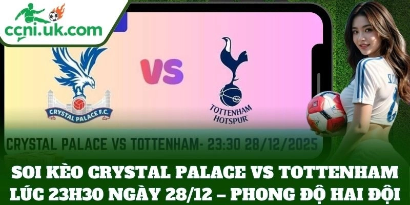 Soi Kèo Crystal Palace Vs Tottenham Lúc 23h30 Ngày 28/12 – Derby London Rực Lửa 1 Soi Kèo Crystal Palace Vs Tottenham Lúc 23h30 Ngày 28/12 – phong độ hai đội