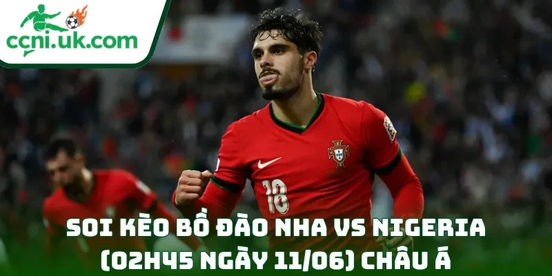 Soi kèo Bồ Đào Nha vs Nigeria (02h45 ngày 11/06) châu Á
