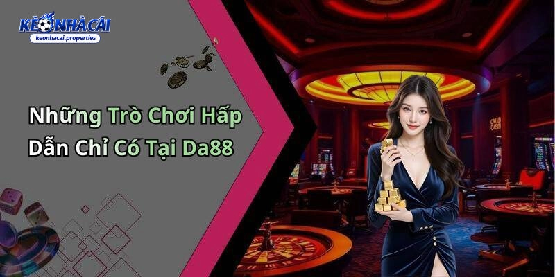 DA88 – Thương Hiệu Giải Trí Đẳng Cấp Cho Cược Thủ 2 Những trò chơi và dịch vụ nổi bật chỉ có tại DA88